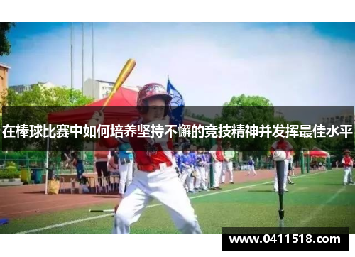 在棒球比赛中如何培养坚持不懈的竞技精神并发挥最佳水平