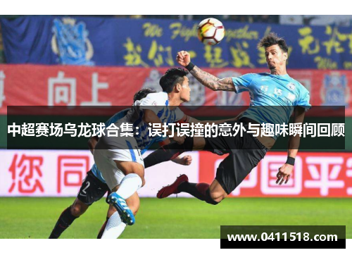 中超赛场乌龙球合集：误打误撞的意外与趣味瞬间回顾