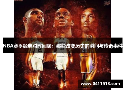 NBA赛季经典对阵回顾：那些改变历史的瞬间与传奇事件